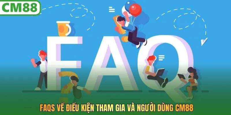 FAQs về điều kiện tham gia và người dùng CM88