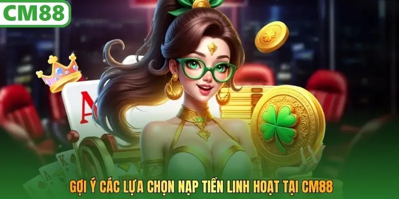 Gợi ý các lựa chọn nạp tiền linh hoạt tại CM88