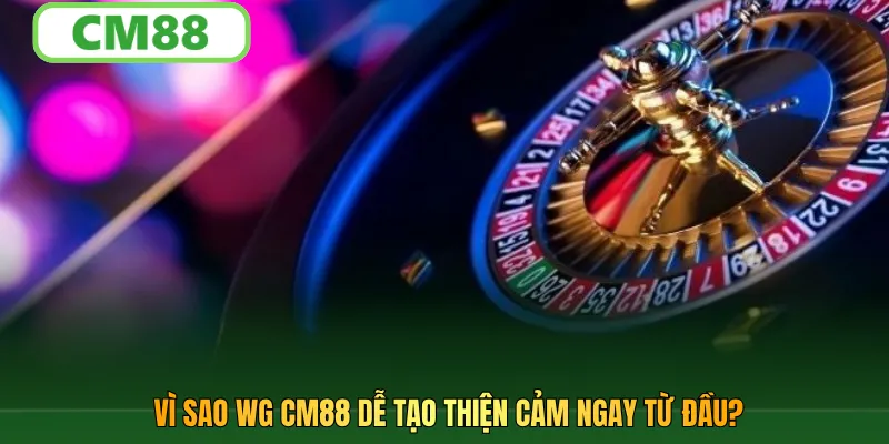 Vì sao WG CM88 dễ tạo thiện cảm ngay từ đầu?